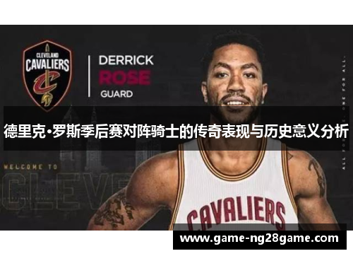 德里克·罗斯季后赛对阵骑士的传奇表现与历史意义分析