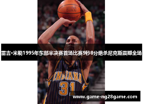 雷吉·米勒1995年东部半决赛首场比赛9秒8分绝杀尼克斯震撼全场