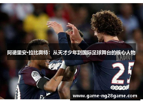 阿德里安·拉比奥特：从天才少年到国际足球舞台的核心人物
