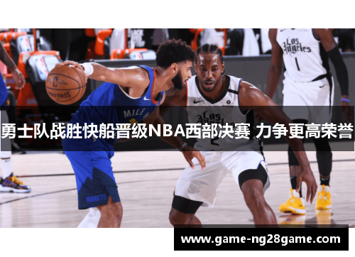 勇士队战胜快船晋级NBA西部决赛 力争更高荣誉