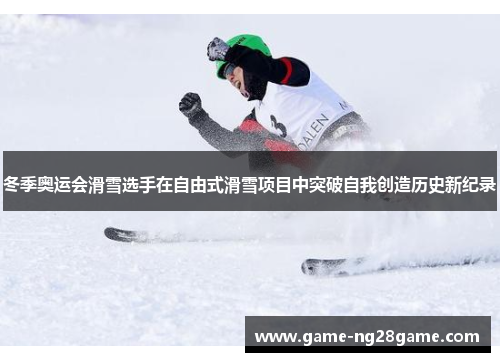 冬季奥运会滑雪选手在自由式滑雪项目中突破自我创造历史新纪录