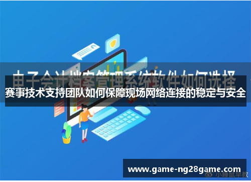 赛事技术支持团队如何保障现场网络连接的稳定与安全