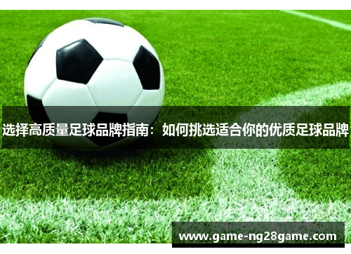 选择高质量足球品牌指南：如何挑选适合你的优质足球品牌
