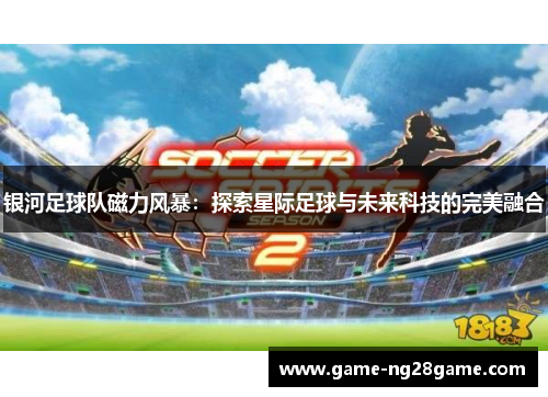 银河足球队磁力风暴：探索星际足球与未来科技的完美融合