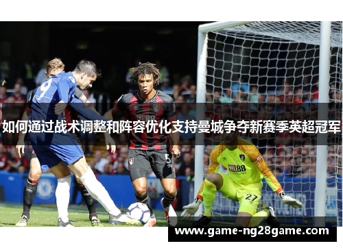 如何通过战术调整和阵容优化支持曼城争夺新赛季英超冠军