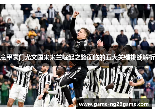 意甲豪门尤文国米米兰崛起之路面临的五大关键挑战解析