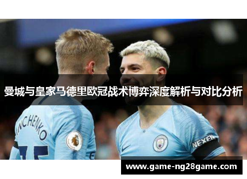 曼城与皇家马德里欧冠战术博弈深度解析与对比分析