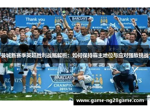 曼城新赛季英超胜利战略解析：如何保持霸主地位与应对强敌挑战
