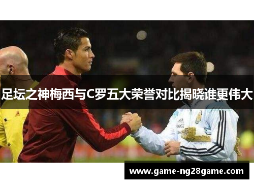 足坛之神梅西与C罗五大荣誉对比揭晓谁更伟大