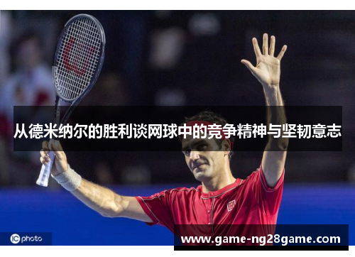 从德米纳尔的胜利谈网球中的竞争精神与坚韧意志