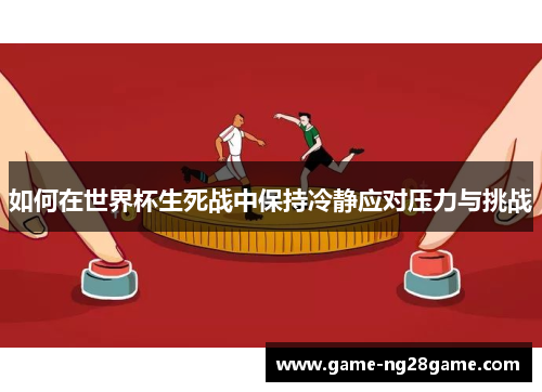 如何在世界杯生死战中保持冷静应对压力与挑战