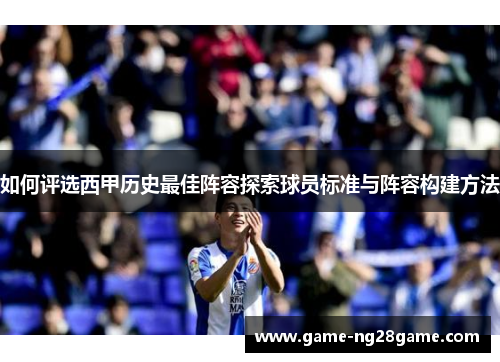 如何评选西甲历史最佳阵容探索球员标准与阵容构建方法