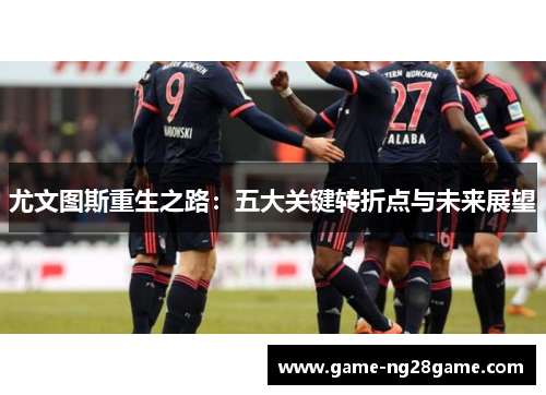 尤文图斯重生之路：五大关键转折点与未来展望