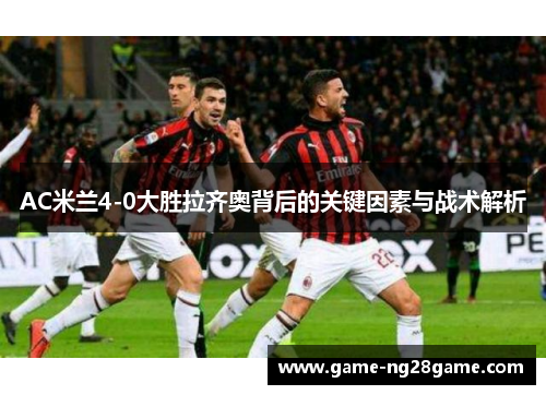 AC米兰4-0大胜拉齐奥背后的关键因素与战术解析