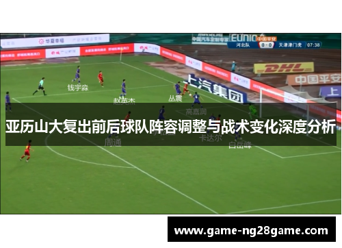亚历山大复出前后球队阵容调整与战术变化深度分析