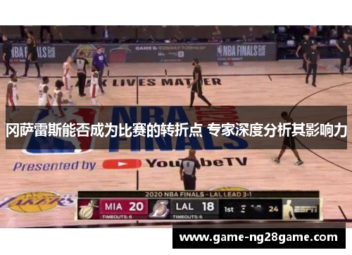 冈萨雷斯能否成为比赛的转折点 专家深度分析其影响力