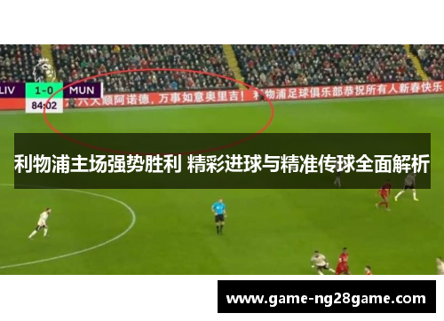 利物浦主场强势胜利 精彩进球与精准传球全面解析