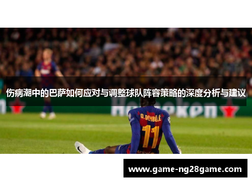 伤病潮中的巴萨如何应对与调整球队阵容策略的深度分析与建议
