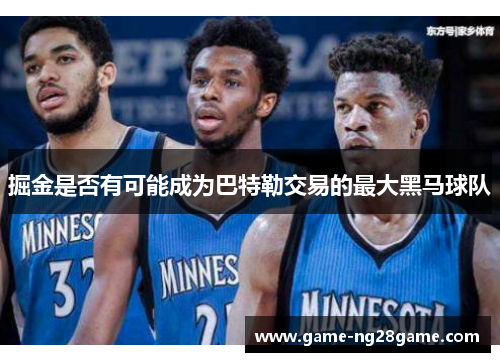 掘金是否有可能成为巴特勒交易的最大黑马球队