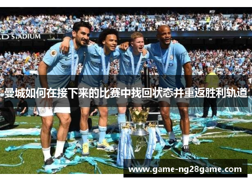 曼城如何在接下来的比赛中找回状态并重返胜利轨道