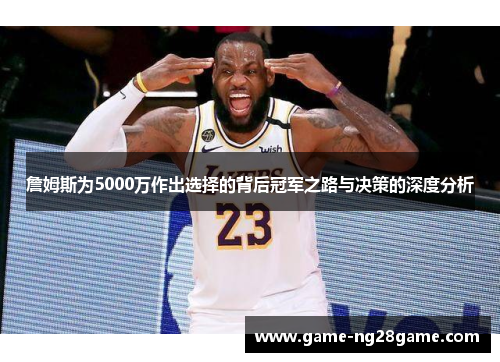 詹姆斯为5000万作出选择的背后冠军之路与决策的深度分析