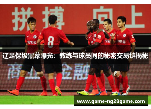 辽足保级黑幕曝光：教练与球员间的秘密交易链揭秘