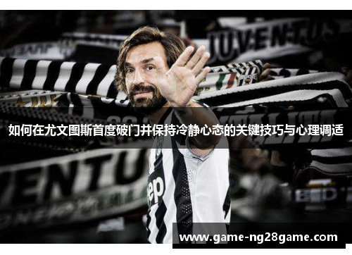 如何在尤文图斯首度破门并保持冷静心态的关键技巧与心理调适