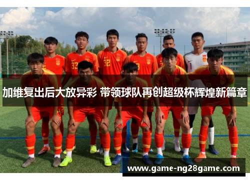 加维复出后大放异彩 带领球队再创超级杯辉煌新篇章