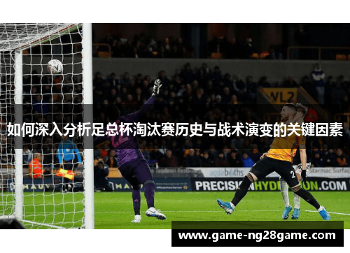 如何深入分析足总杯淘汰赛历史与战术演变的关键因素