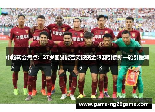 中超转会焦点：27岁国脚能否突破资金限制引领新一轮引援潮
