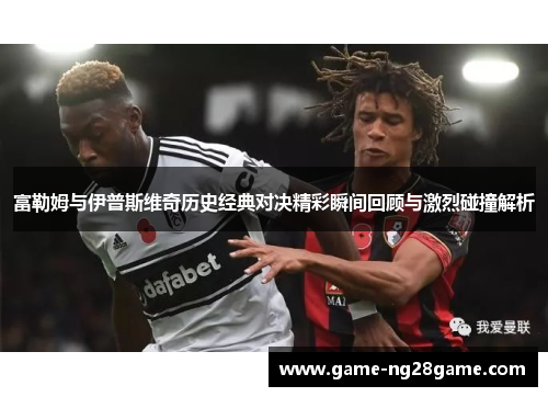 富勒姆与伊普斯维奇历史经典对决精彩瞬间回顾与激烈碰撞解析
