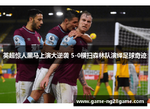 英超惊人黑马上演大逆袭 5-0横扫森林队演绎足球奇迹