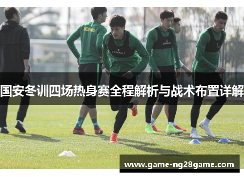 国安冬训四场热身赛全程解析与战术布置详解