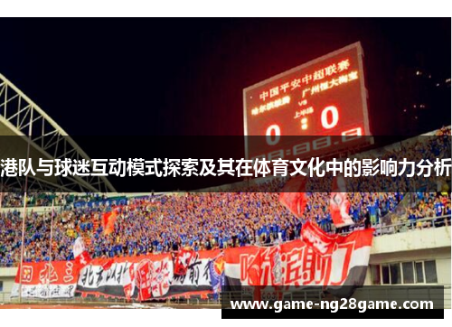 港队与球迷互动模式探索及其在体育文化中的影响力分析