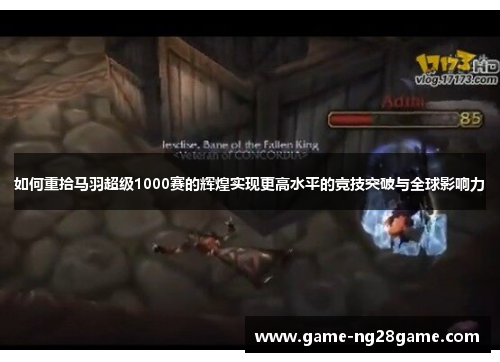 如何重拾马羽超级1000赛的辉煌实现更高水平的竞技突破与全球影响力