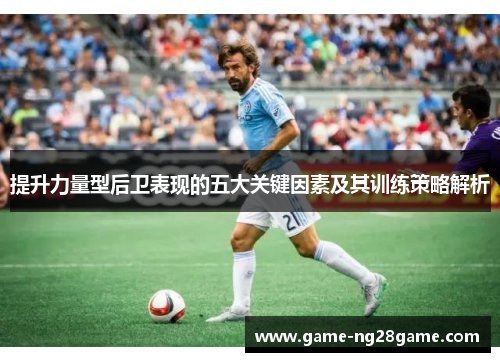 提升力量型后卫表现的五大关键因素及其训练策略解析