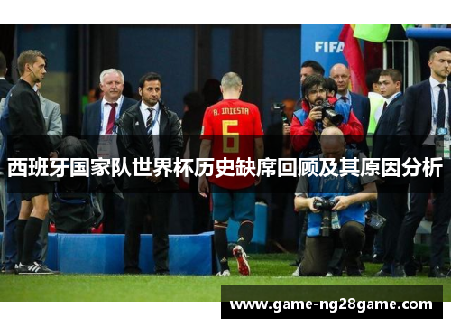 西班牙国家队世界杯历史缺席回顾及其原因分析