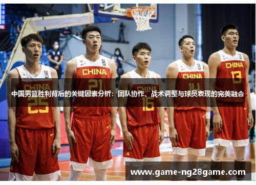 中国男篮胜利背后的关键因素分析：团队协作、战术调整与球员表现的完美融合