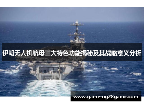 伊朗无人机航母三大特色功能揭秘及其战略意义分析