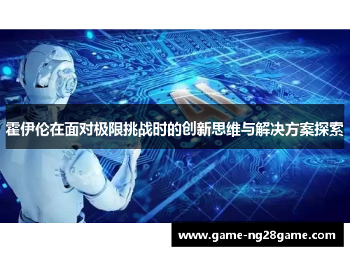 霍伊伦在面对极限挑战时的创新思维与解决方案探索