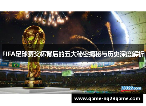 FIFA足球赛奖杯背后的五大秘密揭秘与历史深度解析