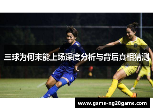 三球为何未能上场深度分析与背后真相猜测