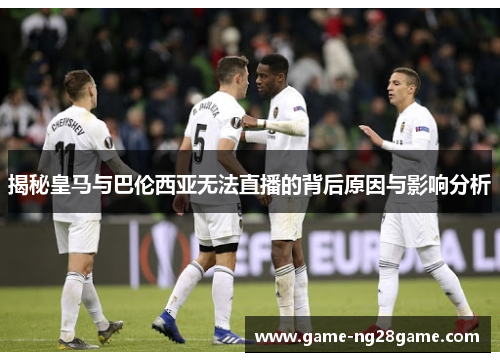 揭秘皇马与巴伦西亚无法直播的背后原因与影响分析