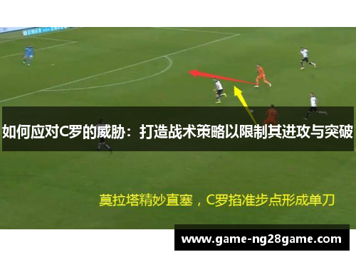 如何应对C罗的威胁：打造战术策略以限制其进攻与突破