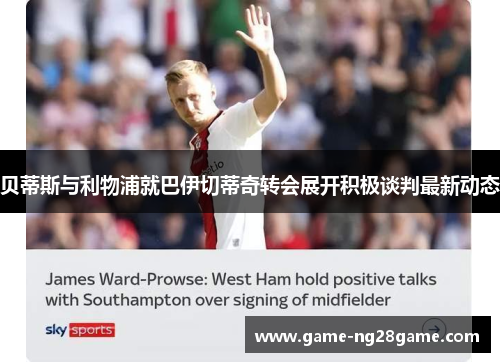 贝蒂斯与利物浦就巴伊切蒂奇转会展开积极谈判最新动态 贝蒂斯与利物浦就巴伊切蒂奇转会展开积极谈判最新动态