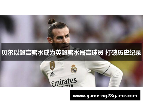 贝尔以超高薪水成为英超薪水最高球员 打破历史纪录 贝尔以超高薪水成为英超薪水最高球员 打破历史纪录