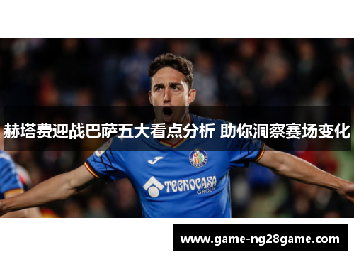 赫塔费迎战巴萨五大看点分析 助你洞察赛场变化