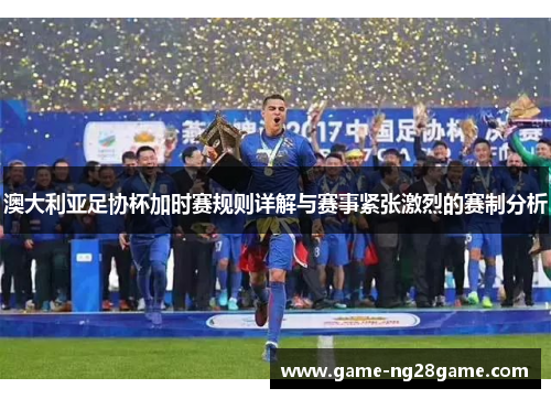 澳大利亚足协杯加时赛规则详解与赛事紧张激烈的赛制分析