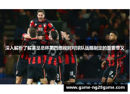 深入解析了解英足总杯第四圈规则对球队战略制定的重要意义