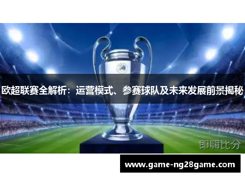 欧超联赛全解析：运营模式、参赛球队及未来发展前景揭秘
